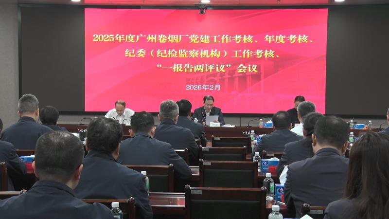广州卷烟厂召开党建工作考核、年度考核、纪委工作考核、“一报告两评议”会议
